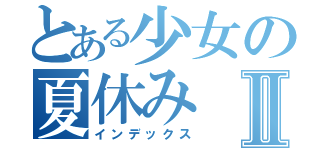 とある少女の夏休みⅡ（インデックス）