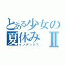 とある少女の夏休みⅡ（インデックス）