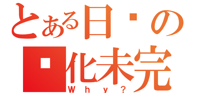 とある日语の简化未完（Ｗｈｙ？）