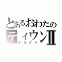 とあるおわたのティウンティウンⅡ（樹海行き）