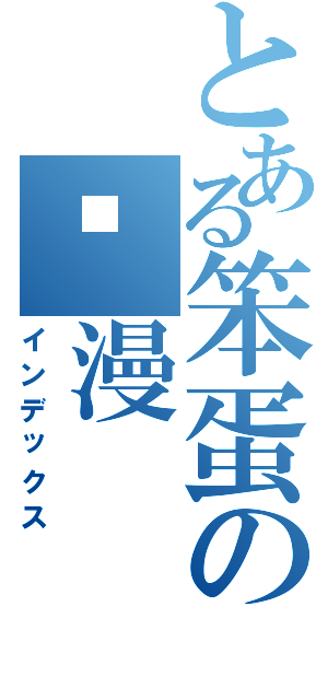 とある笨蛋の动漫Ⅱ（インデックス）