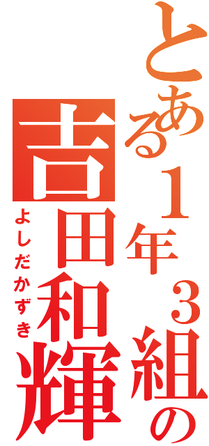 とある１年３組の吉田和輝（よしだかずき）