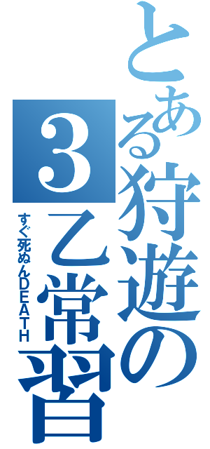 とある狩遊の３乙常習（すぐ死ぬんＤＥＡＴＨ）