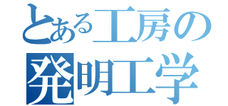 とある工房の発明工学（）