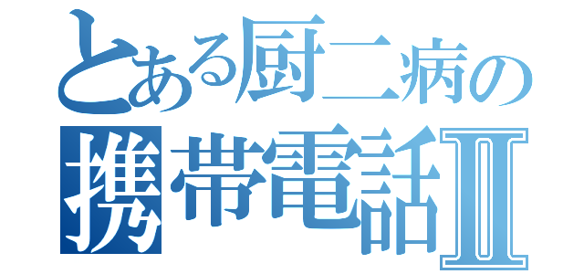 とある厨二病の携帯電話Ⅱ（）