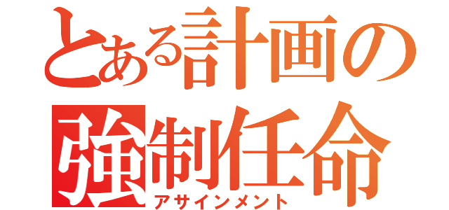 とある計画の強制任命（アサインメント）