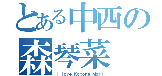 とある中西の森琴菜（Ｉ ｌｏｖｅ Ｋｏｔｏｎａ Ｍｏｒｉ）