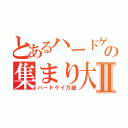 とあるハードゲイの集まり大会Ⅱ（ハードゲイ万歳）