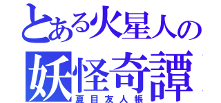 とある火星人の妖怪奇譚（夏目友人帳）