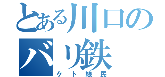 とある川口のバリ鉄（ケト線民）