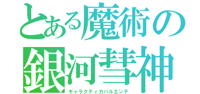 とある魔術の銀河彗神（ギャラクティカバルエンテ）