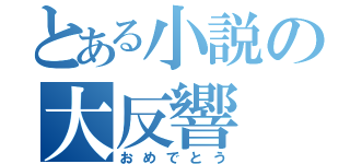 とある小説の大反響（おめでとう）