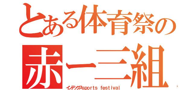 とある体育祭の赤ー三組（インデックスｓｐｏｒｔｓ ｆｅｓｔｉｖａｌ ）