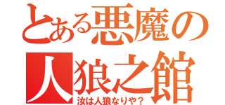 とある悪魔の人狼之館（汝は人狼なりや？）