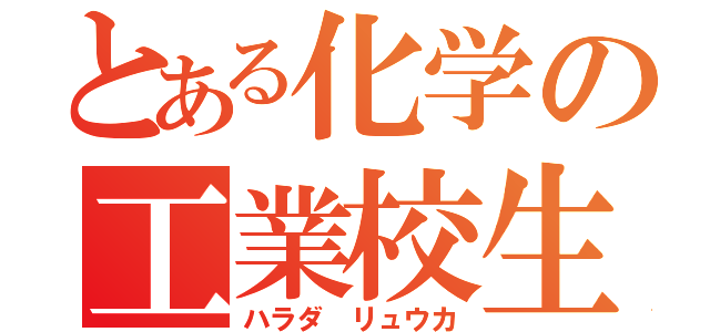 とある化学の工業校生（ハラダ リュウカ）