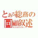 とある総務の回顧叙述（エンカウンター）