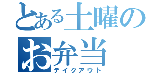 とある土曜のお弁当（テイクアウト）