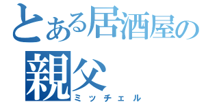 とある居酒屋の親父（ミッチェル）