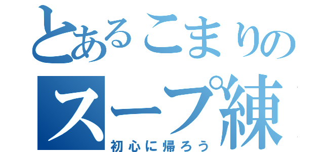 とあるこまりのスープ練習（初心に帰ろう）