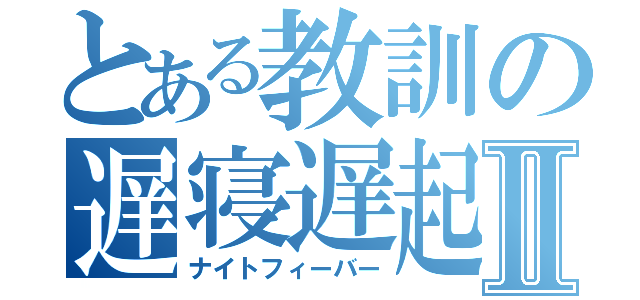 とある教訓の遅寝遅起Ⅱ（ナイトフィーバー）