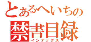 とあるへいちの禁書目録（インデックス）