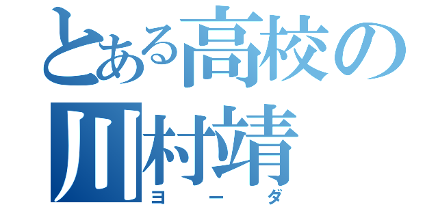 とある高校の川村靖（ヨーダ）