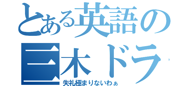 とある英語の三木ドラゴン（失礼極まりないわぁ）