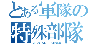 とある軍隊の特殊部隊（ＳＰＥＣＩＡＬ  ＦＯＲＣＥＳ）