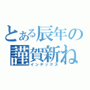 とある辰年の謹賀新ね（インデックス）