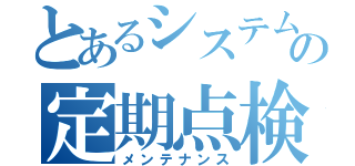 とあるシステムの定期点検（メンテナンス）