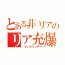 とある非リアのリア充爆発（バレンタインデー）