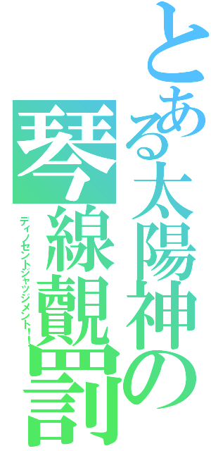 とある太陽神の琴線覿罰（ディノセントジャッジメント！！）