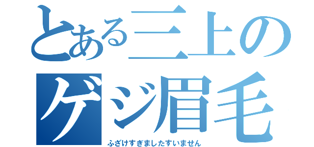 とある三上のゲジ眉毛（ふざけすぎましたすいません）