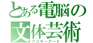 とある電脳の文体芸術（アスキーアート）