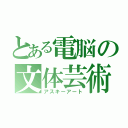 とある電脳の文体芸術（アスキーアート）