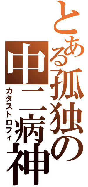 とある孤独の中二病神（カタストロフィ）