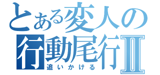 とある変人の行動尾行Ⅱ（追いかける）