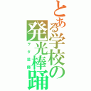 とある学校の発光棒踊（ヲタ芸師）