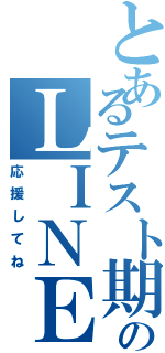 とあるテスト期間のＬＩＮＥ放置（応援してね）