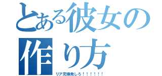 とある彼女の作り方（リア充爆発しろ！！！！！！）