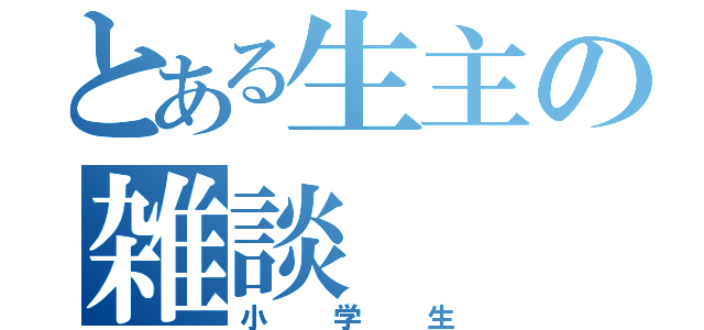 とある生主の雑談（小学生）