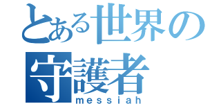 とある世界の守護者（ｍｅｓｓｉａｈ）