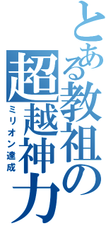 とある教祖の超越神力（ミリオン達成）