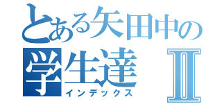 とある矢田中の学生達Ⅱ（インデックス）