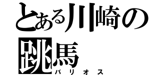 とある川崎の跳馬（バリオス）