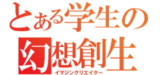 とある学生の幻想創生（イマジンクリエイター）