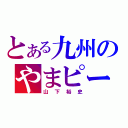 とある九州のやまピー（山下裕史）