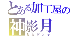 とある加工屋の神影月（ミカゲツキ）