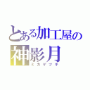 とある加工屋の神影月（ミカゲツキ）