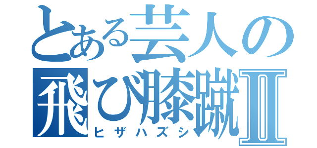 とある芸人の飛び膝蹴Ⅱ（ヒザハズシ）